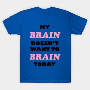 My Brain Doesn't Want To Brain Today T-Shirt